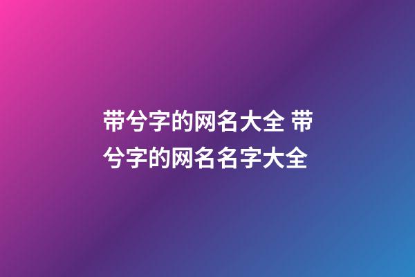带兮字的网名大全 带兮字的网名名字大全